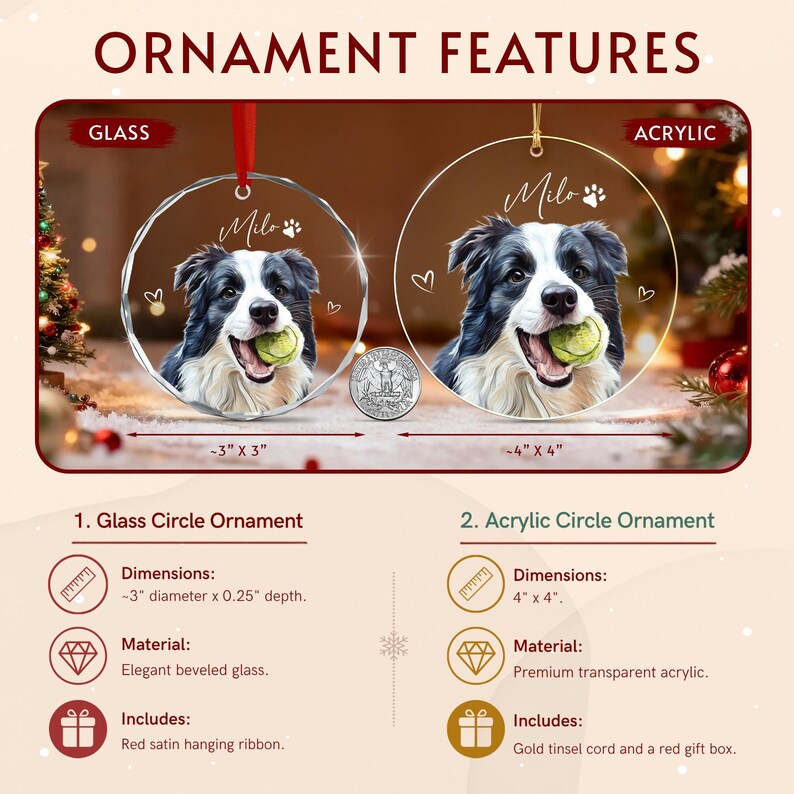Two circular ornaments featuring a black and white dog holding a tennis ball. The glass ornament is 3 inches by 3 inches with a red ribbon. The acrylic ornament is 4 inches by 4 inches with a gold cord.